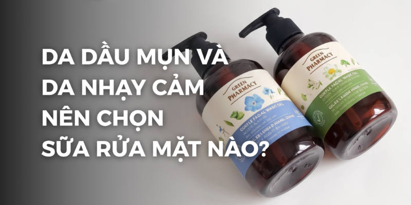 Da dầu mụn và da nhạy cảm nên chọn sữa rửa mặt nào?